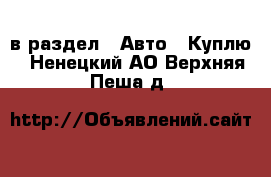  в раздел : Авто » Куплю . Ненецкий АО,Верхняя Пеша д.